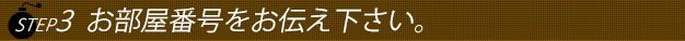 ステップ3ホテルに入りましたらお電話番号をお店にお伝え下さい。